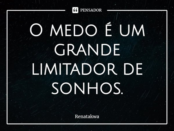 ⁠O medo é um grande limitador de sonhos.... Frase de Renatakwa.