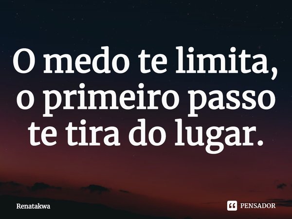 ⁠O medo te limita, o primeiro passo te tira do lugar.... Frase de Renatakwa.