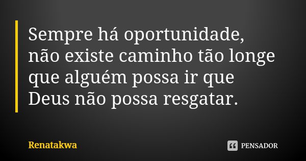 Sempre há oportunidade, não existe caminho tão longe que alguém possa ir que Deus não possa resgatar.... Frase de Renatakwa.