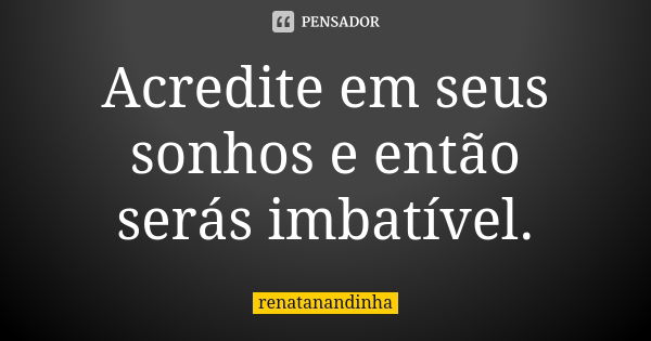 Acredite em seus sonhos e então serás imbatível.... Frase de renatanandinha.