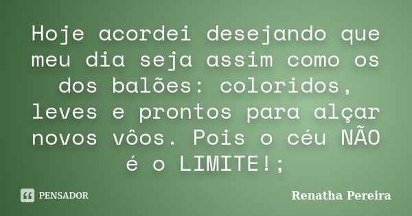 Hoje acordei desejando que meu dia seja assim como os dos balões: coloridos, leves e prontos para alçar novos vôos. Pois o céu NÃO é o LIMITE!;... Frase de Renatha Pereira.