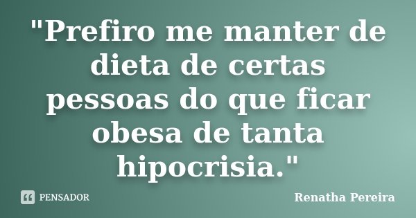 "Prefiro me manter de dieta de certas pessoas do que ficar obesa de tanta hipocrisia."... Frase de Renatha Pereira.