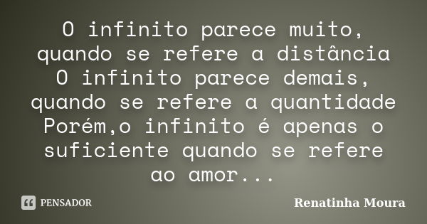 O infinito parece muito, quando se refere a distância O infinito parece demais, quando se refere a quantidade Porém,o infinito é apenas o suficiente quando se r... Frase de Renatinha Moura.