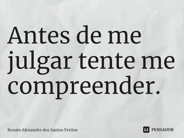 ⁠Antes de me julgar tente me compreender.... Frase de Renato Alexandre dos Santos Freitas.