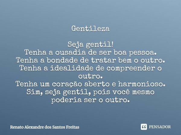 ⁠Gentileza Seja gentil!
Tenha a ousadia de ser boa pessoa.
Tenha a bondade de tratar bem o outro.
Tenha a idealidade de compreender o outro.
Tenha um coração ab... Frase de Renato Alexandre dos Santos Freitas.