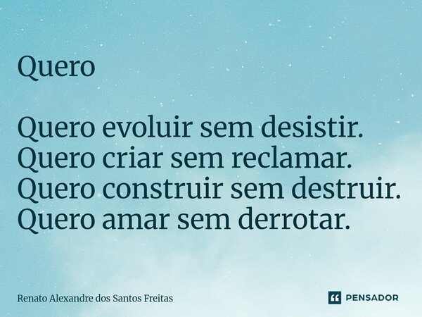⁠Quero Quero evoluir sem desistir. Quero criar sem reclamar. Quero construir sem destruir. Quero amar sem derrotar.... Frase de Renato Alexandre dos Santos Freitas.