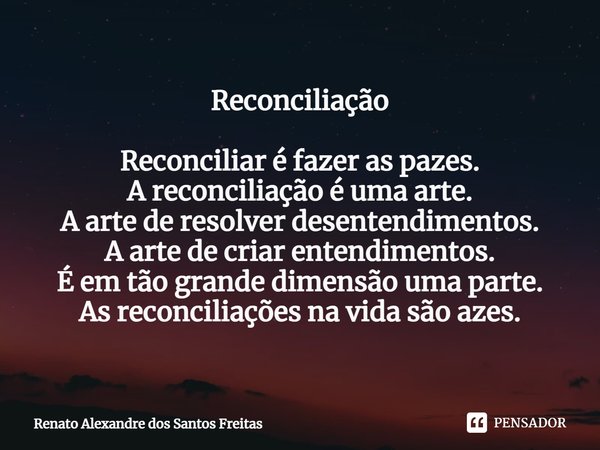 ⁠Reconciliação Reconciliar é fazer as pazes.
A reconciliação é uma arte.
A arte de resolver desentendimentos.
A arte de criar entendimentos.
É em tão grande dim... Frase de Renato Alexandre dos Santos Freitas.