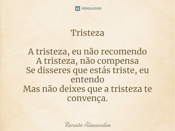 ⁠Tristeza A tristeza, eu não recomendo A tristeza, não compensa Se disseres que estás triste, eu entendo Mas não deixes que a tristeza te convença.... Frase de Renato Alexandre.