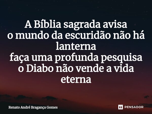 ⁠A Bíblia sagrada avisa o mundo da escuridão não há lanterna faça uma profunda pesquisa o Diabo não vende a vida eterna... Frase de renato andré bragança gomes.