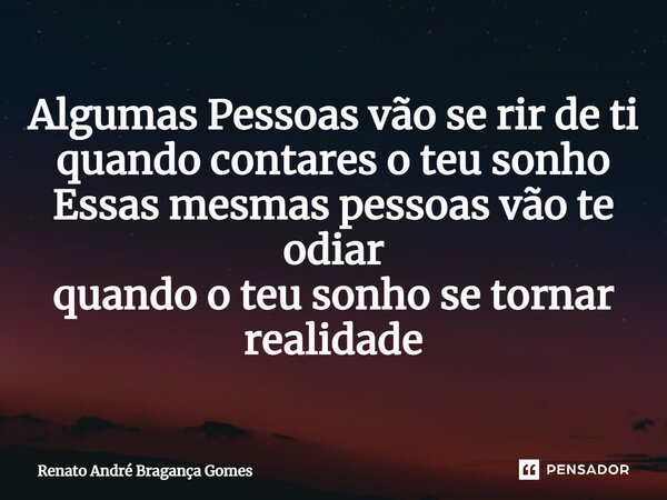 ⁠Algumas Pessoas vão se rir de ti quando contares o teu sonho⁠ Essas mesmas pessoas vão te odiar quando o teu sonho se tornar realidade... Frase de renato andré bragança gomes.