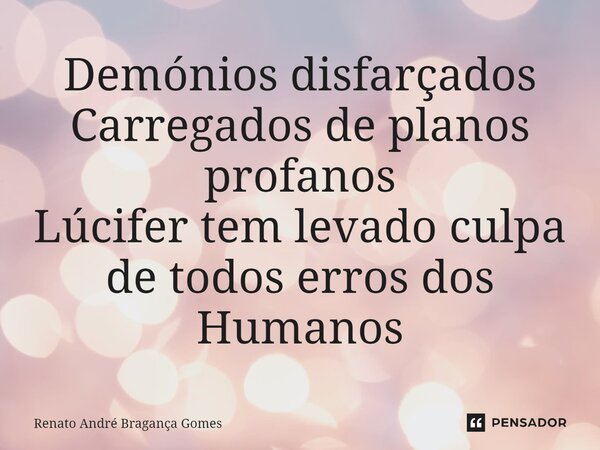 Demónios disfarçados Carregados de planos profanos⁠ Lúcifer tem levado culpa de todos erros dos Humanos... Frase de renato andré bragança gomes.