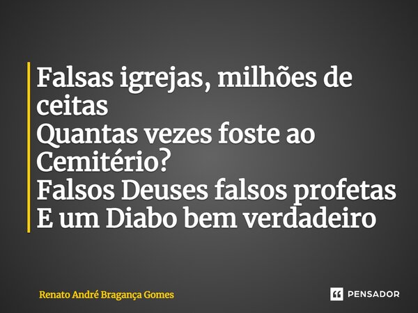⁠Falsas igrejas, milhões de ceitas Quantas vezes foste ao Cemitério? Falsos Deuses falsos profetas E um Diabo bem verdadeiro... Frase de renato andré bragança gomes.