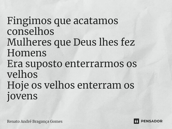 ⁠Fingimos que acatamos conselhos Mulheres que Deus lhes fez Homens Era suposto enterrarmos os velhos Hoje os velhos enterram os jovens... Frase de renato andré bragança gomes.