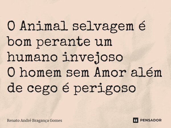 ⁠O Animal selvagem é bom perante um humano invejoso O homem sem Amor além de cego é perigoso... Frase de renato andré bragança gomes.