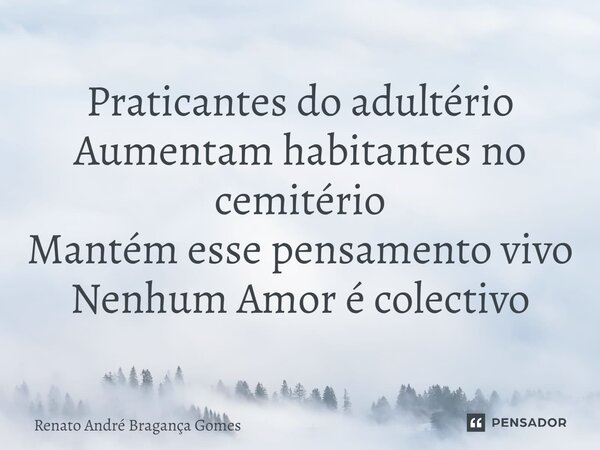 ⁠Praticantes do adultério Aumentam habitantes no cemitério Mantém esse pensamento vivo Nenhum Amor é coletivo... Frase de renato andré bragança gomes.