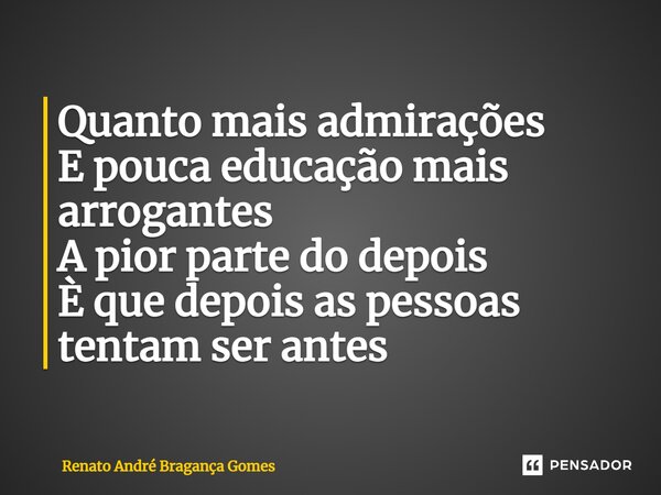 ⁠Quanto mais admirações E pouca educação mais arrogantes A pior parte do depois É que depois as pessoas tentam ser antes... Frase de renato andré bragança gomes.