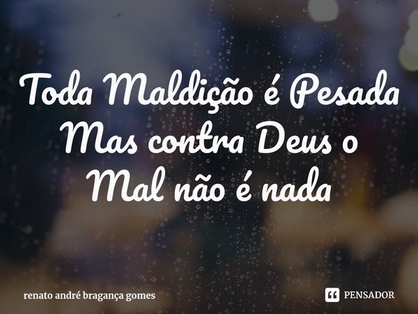 ⁠Toda Maldição é Pesada Mas contra Deus o Mal não é nada... Frase de renato andré bragança gomes.