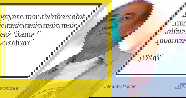 Liga pro meu telefone:dois meia meia meia meia meia dúzia seis "rama" quatorze a cobrar! (Didi)... Frase de Renato Aragão.