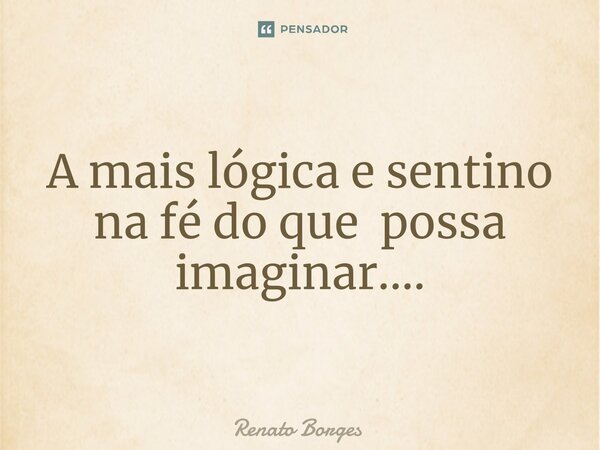 ⁠A mais lógica e sentino na fé do que possa imaginar....... Frase de Renato Borges.