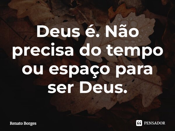 ⁠Deus é. Não precisa do tempo ou espaço para ser Deus.... Frase de Renato Borges.