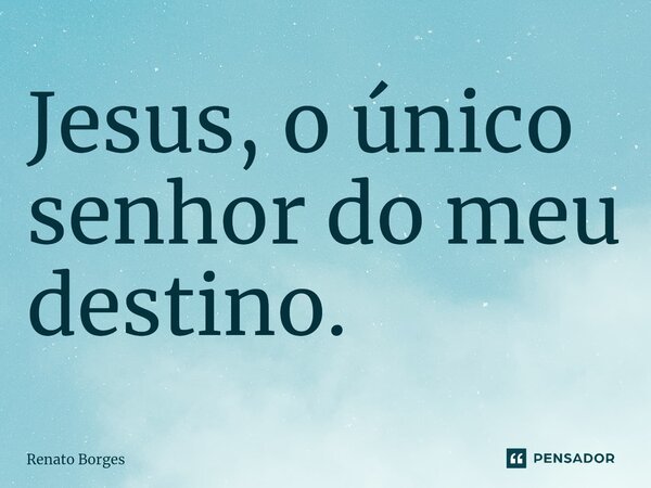 ⁠Jesus, o único senhor do meu destino.... Frase de Renato Borges.