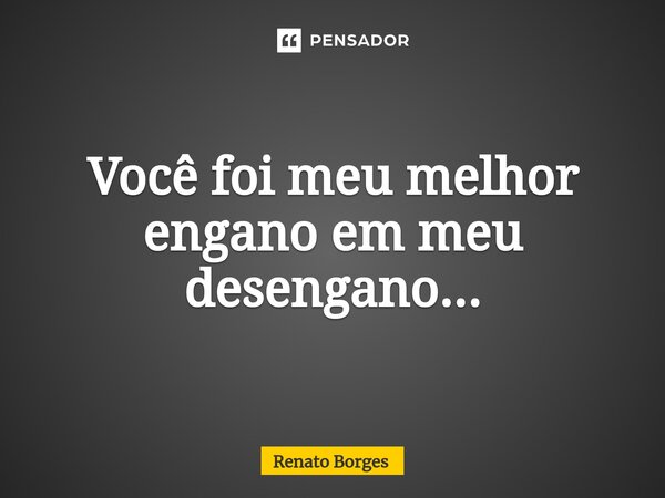 ⁠Você foi meu melhor engano em meu desengano...... Frase de Renato Borges.