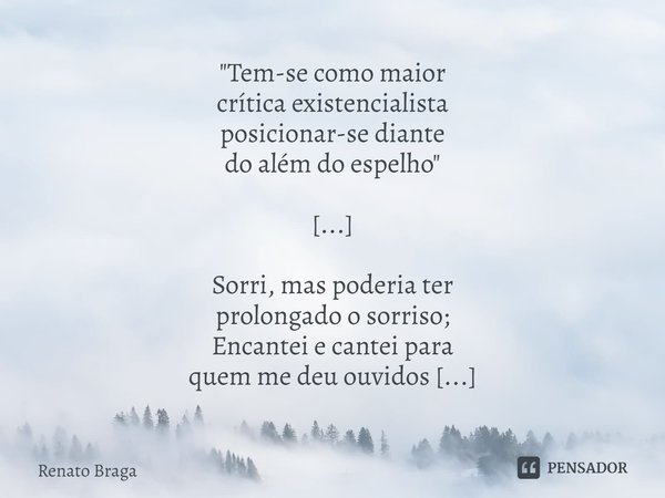 ⁠"Tem-se como maior
crítica existencialista
posicionar-se diante
do além do espelho" [...] Sorri, mas poderia ter
prolongado o sorriso;
Encantei e can... Frase de Renato Braga.