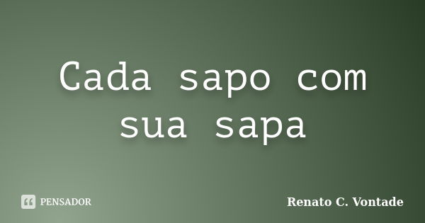 Cada sapo com sua sapa... Frase de Renato C. Vontade.