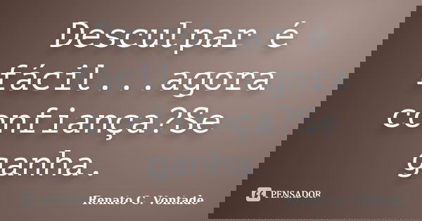 Desculpar é fácil...agora confiança?Se ganha.... Frase de Renato C. Vontade.