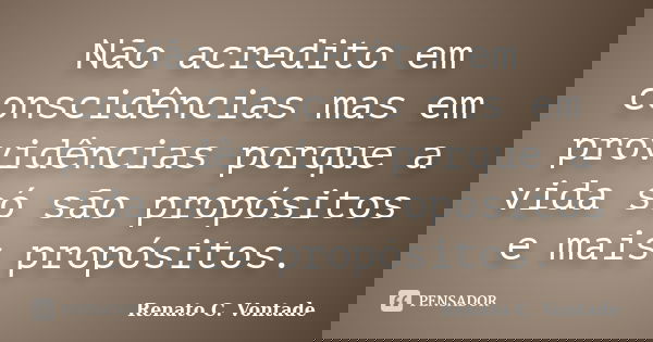 Não acredito em conscidências mas em providências porque a vida só são propósitos e mais propósitos.... Frase de Renato C. Vontade.