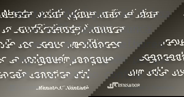 Nesta vida (que não é boa o suficiente) nunca revele os seus melhores segredos a ninguém porque um dia usarão contra ti.... Frase de Renato C. Vontade.