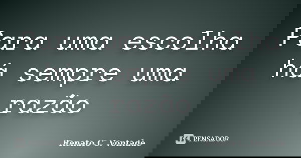 Para uma escolha há sempre uma razão... Frase de Renato C. Vontade.