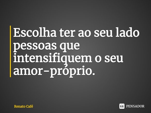 ⁠Escolha ter ao seu lado pessoas que intensifiquem o seu amor-próprio.... Frase de Renato Café.