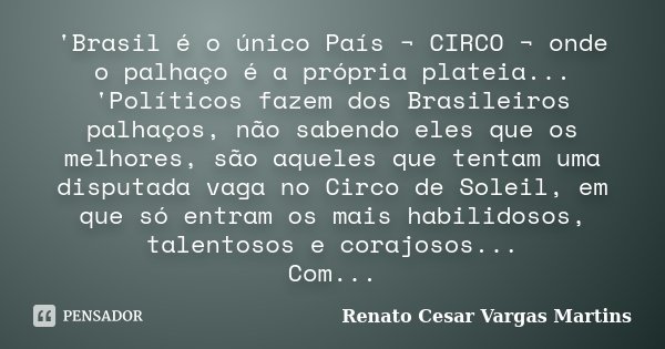 'Brasil é o único País ¬ CIRCO ¬ onde o palhaço é a própria plateia... 'Políticos fazem dos Brasileiros palhaços, não sabendo eles que os melhores, são aqueles ... Frase de Renato Cesar Vargas Martins.