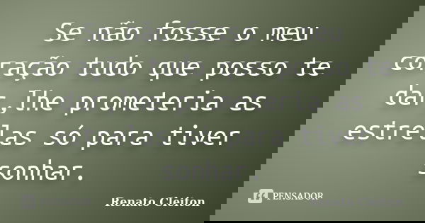 Se não fosse o meu coração tudo que posso te dar,lhe prometeria as estrelas só para tiver sonhar.... Frase de Renato Cleiton.
