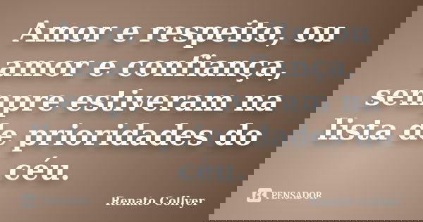 Amor e respeito, ou amor e confiança, sempre estiveram na lista de prioridades do céu.... Frase de Renato Collyer.