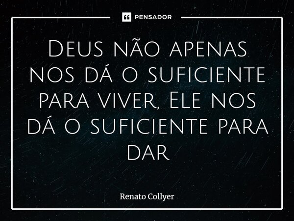 ⁠Deus não apenas nos dá o suficiente para viver, Ele nos dá o suficiente para dar... Frase de Renato Collyer.