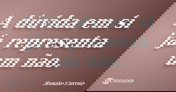 A dúvida em si já representa um não.... Frase de Renato Correia.