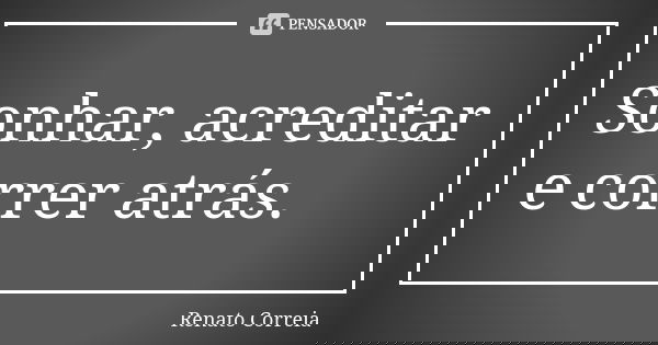 Sonhar, acreditar e correr atrás.... Frase de Renato Correia.
