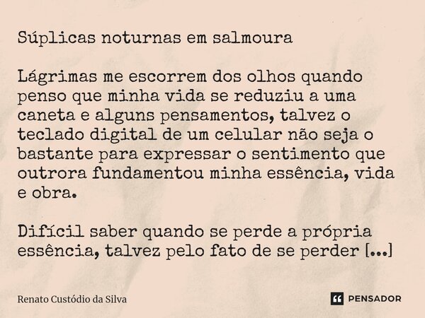 ⁠Súplicas noturnas em salmoura Lágrimas me escorrem dos olhos quando penso que minha vida se reduziu a uma caneta e alguns pensamentos, talvez o teclado digital... Frase de Renato Custódio da Silva.