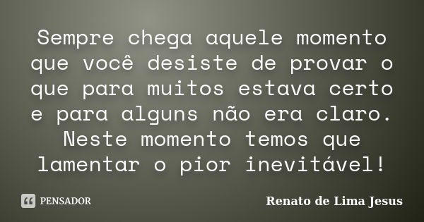 Sempre chega aquele momento que você desiste de provar o que para muitos estava certo e para alguns não era claro. Neste momento temos que lamentar o pior inevi... Frase de Renato de Lima Jesus.