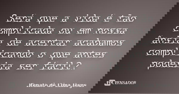 Será que a vida é tão complicada ou em nossa ânsia de acertar acabamos complicando o que antes poderia ser fácil?... Frase de Renato de Lima Jesus.