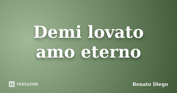 Demi lovato amo eterno... Frase de Renato Diego.