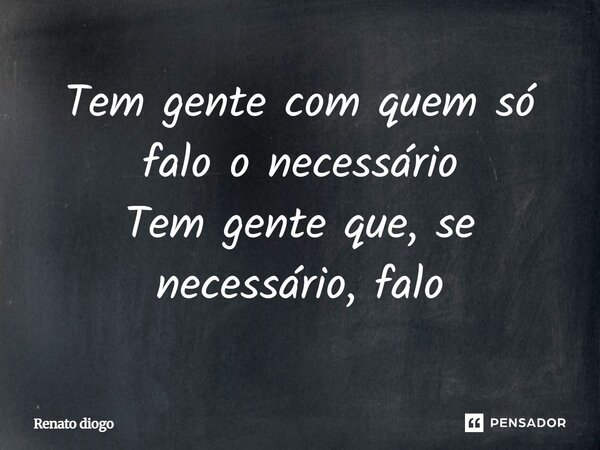 Tem gente com quem só falo o necessário Tem gente que, se necessário, falo... Frase de Renato diogo.
