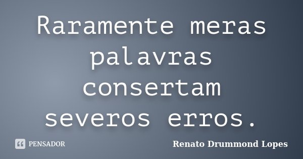 Raramente meras palavras consertam severos erros.... Frase de Renato Drummond Lopes.