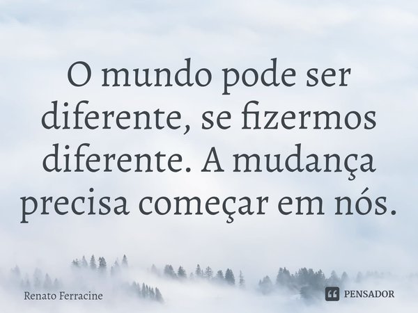 ⁠O mundo pode ser diferente, se fizermos diferente. A mudança precisa começar em nós.... Frase de Renato Ferracine.