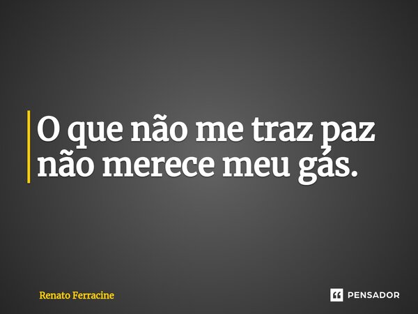 ⁠O que não me traz paz não merece meu gás.... Frase de Renato Ferracine.