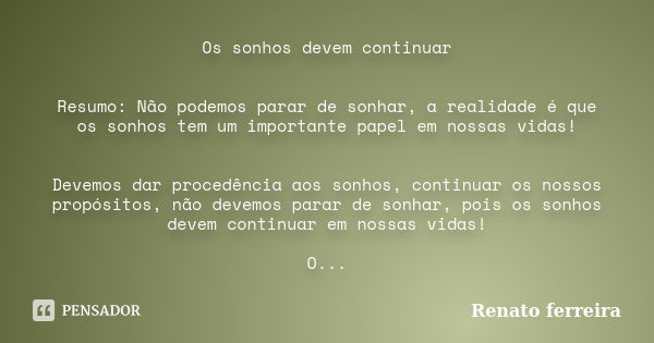 Os sonhos devem continuar Resumo: Não podemos parar de sonhar, a realidade é que os sonhos tem um importante papel em nossas vidas! Devemos dar procedência aos ... Frase de Renato Ferreira.