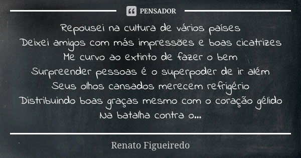 Repousei na cultura de vários países Deixei amigos com más impressões e boas cicatrizes Me curvo ao extinto de fazer o bem Surpreender pessoas é o superpoder de... Frase de Renato Figueiredo.