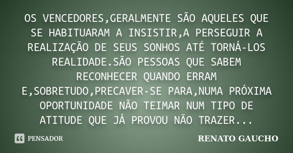 Os vencedores, geralmente são aqueles que se habituaram a insistir, a perseguir a realização de seus sonhos até torná-los realidade. São pessoas que sabem recon... Frase de RENATO GAUCHO.